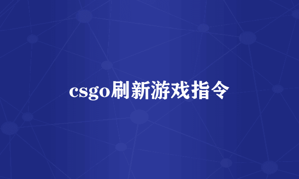 csgo刷新游戏指令