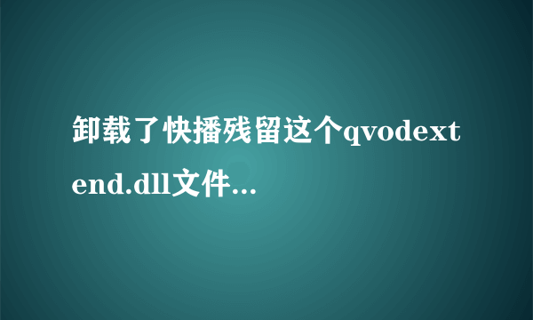 卸载了快播残留这个qvodextend.dll文件,随后就网购了,360检测是无效的启动项什么的具有危险性,会是木马吗