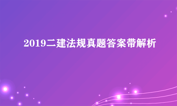 2019二建法规真题答案带解析