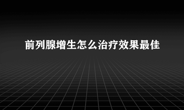 前列腺增生怎么治疗效果最佳