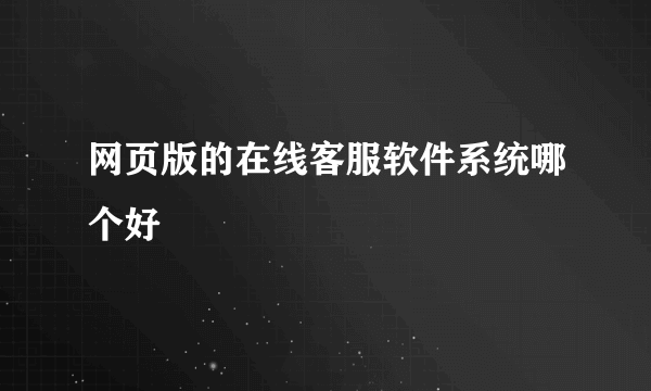 网页版的在线客服软件系统哪个好