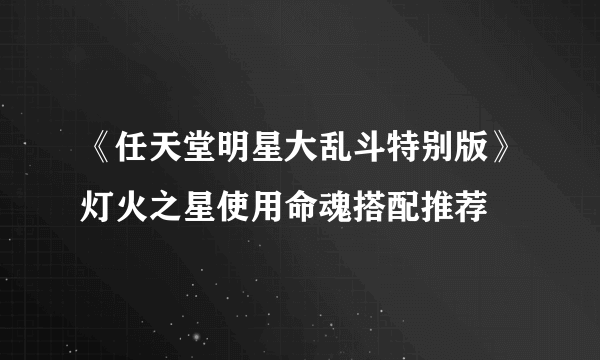 《任天堂明星大乱斗特别版》灯火之星使用命魂搭配推荐