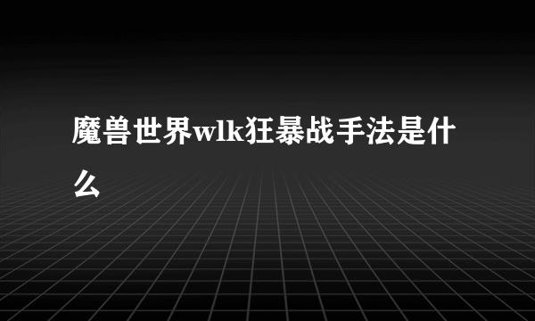 魔兽世界wlk狂暴战手法是什么