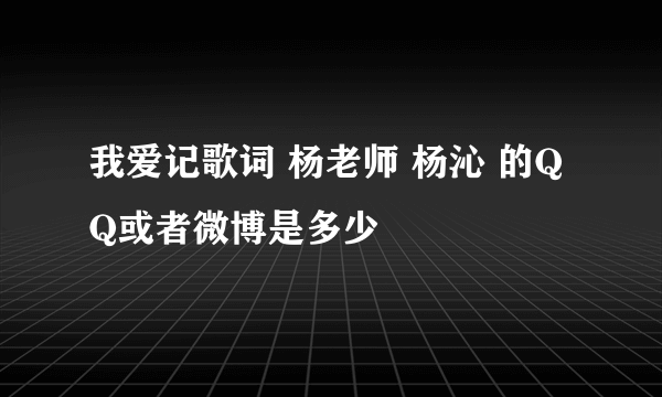 我爱记歌词 杨老师 杨沁 的QQ或者微博是多少