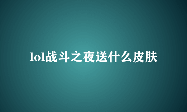 lol战斗之夜送什么皮肤