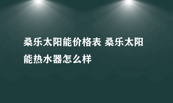 桑乐太阳能价格表 桑乐太阳能热水器怎么样