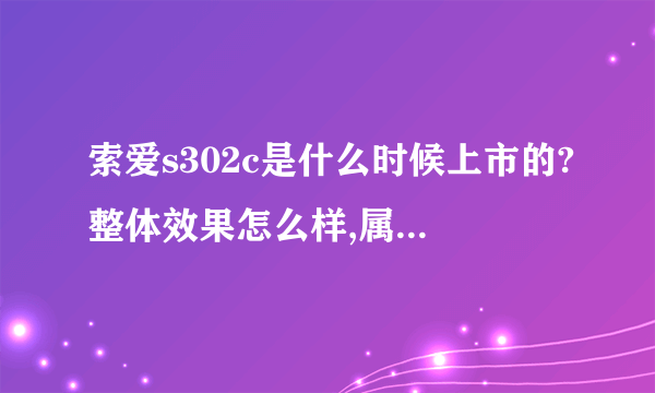 索爱s302c是什么时候上市的?整体效果怎么样,属于哪个系列的?