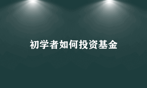 初学者如何投资基金