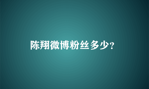 陈翔微博粉丝多少？