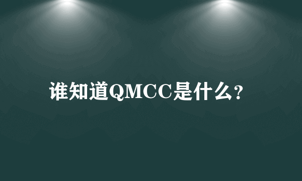 谁知道QMCC是什么？