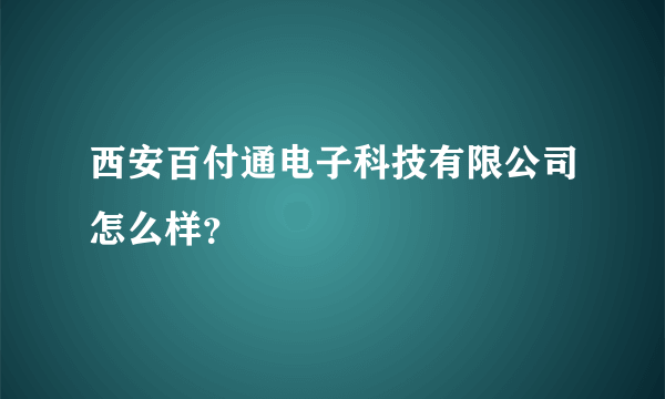 西安百付通电子科技有限公司怎么样？