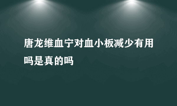 唐龙维血宁对血小板减少有用吗是真的吗