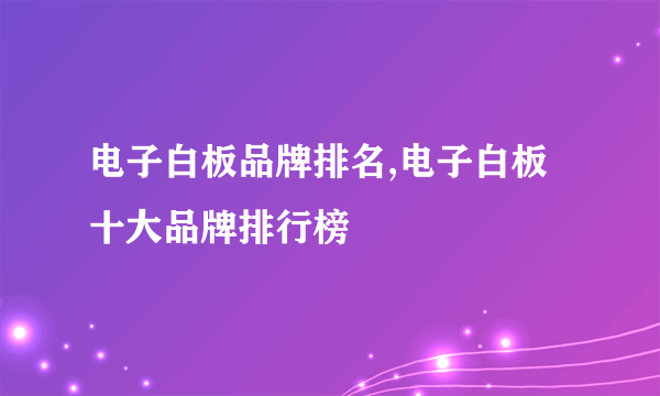 电子白板品牌排名,电子白板十大品牌排行榜