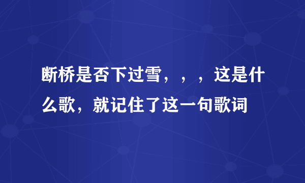 断桥是否下过雪，，，这是什么歌，就记住了这一句歌词