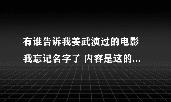 有谁告诉我姜武演过的电影 我忘记名字了 内容是这的姜武的武功被废了 有脸练回来了