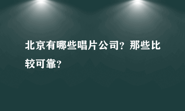 北京有哪些唱片公司？那些比较可靠？