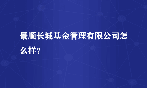 景顺长城基金管理有限公司怎么样？