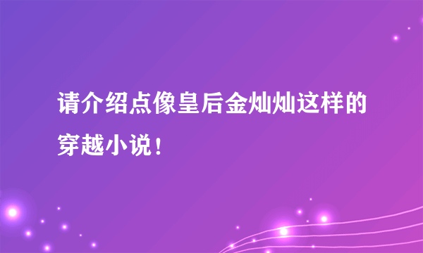 请介绍点像皇后金灿灿这样的穿越小说！