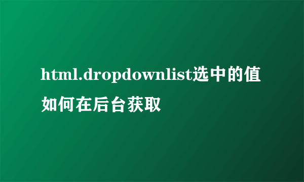 html.dropdownlist选中的值如何在后台获取