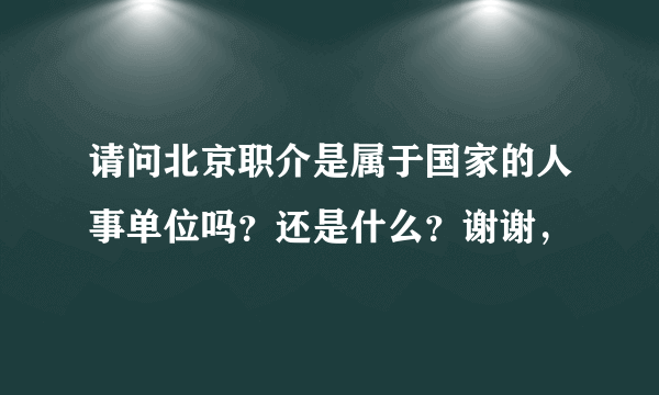 请问北京职介是属于国家的人事单位吗？还是什么？谢谢，