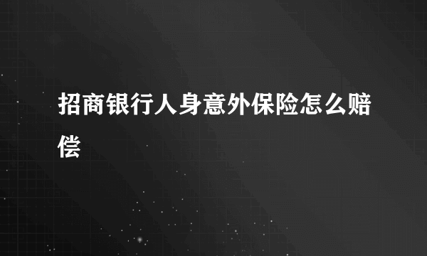 招商银行人身意外保险怎么赔偿