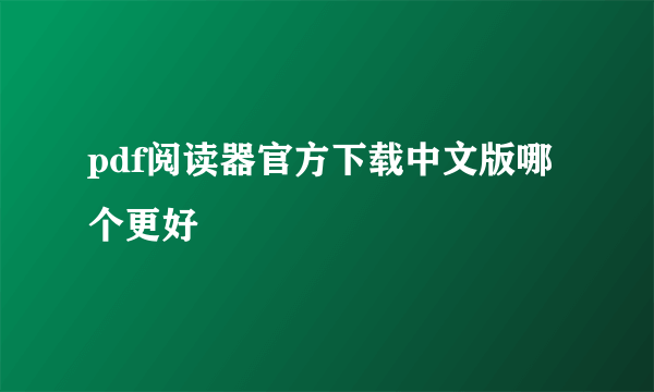 pdf阅读器官方下载中文版哪个更好