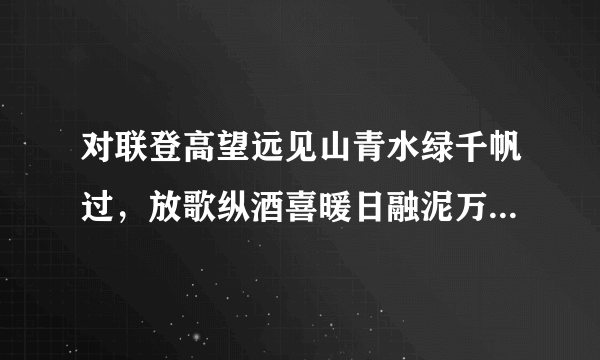 对联登高望远见山青水绿千帆过，放歌纵酒喜暖日融泥万木春，改后是什么。急，急？