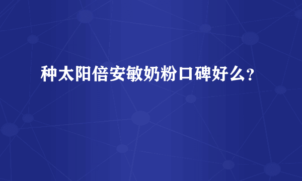 种太阳倍安敏奶粉口碑好么？