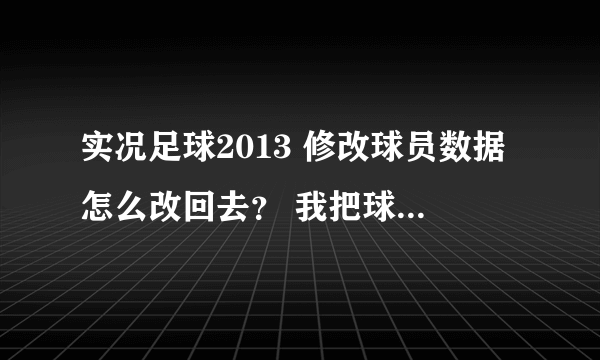 实况足球2013 修改球员数据怎么改回去？ 我把球员数据复制了