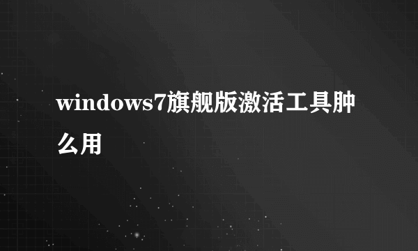 windows7旗舰版激活工具肿么用