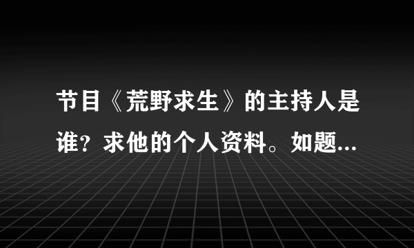 节目《荒野求生》的主持人是谁？求他的个人资料。如题 谢谢了