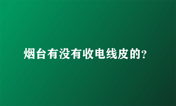 烟台有没有收电线皮的？