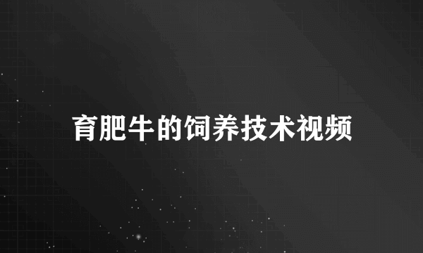 育肥牛的饲养技术视频