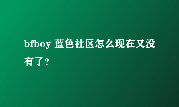 bfboy 蓝色社区怎么现在又没有了？