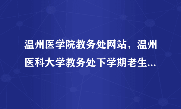 温州医学院教务处网站，温州医科大学教务处下学期老生开学日期