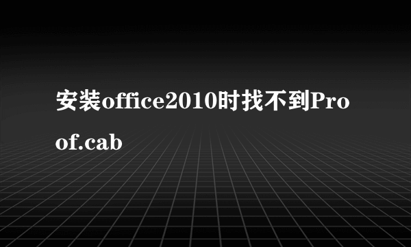 安装office2010时找不到Proof.cab