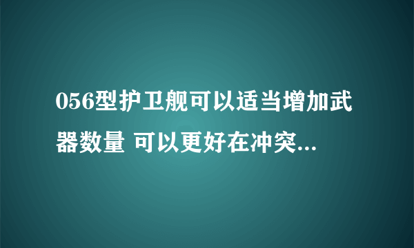 056型护卫舰可以适当增加武器数量 可以更好在冲突中占据一定的优势