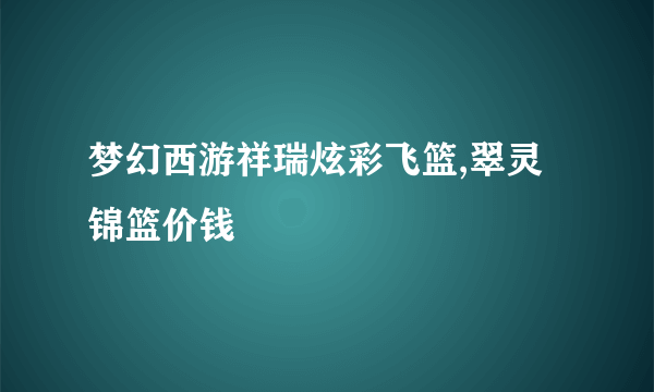 梦幻西游祥瑞炫彩飞篮,翠灵锦篮价钱