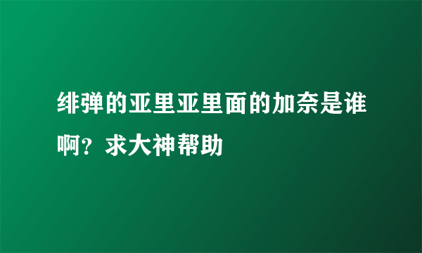 绯弹的亚里亚里面的加奈是谁啊？求大神帮助