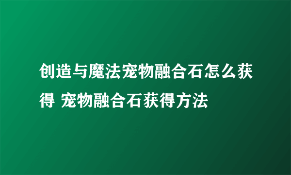 创造与魔法宠物融合石怎么获得 宠物融合石获得方法