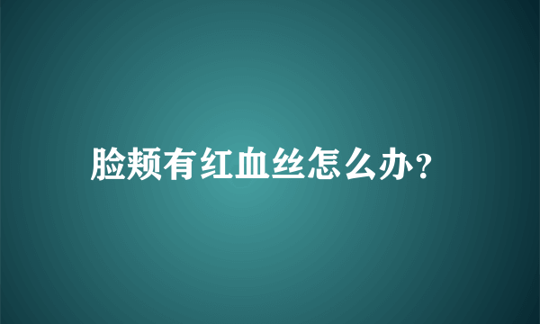 脸颊有红血丝怎么办？