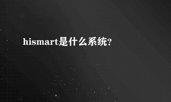 hismart是什么系统？