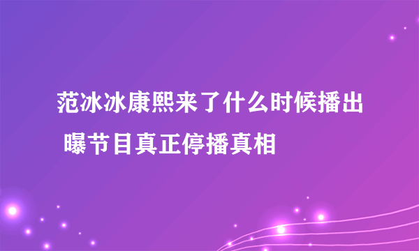 范冰冰康熙来了什么时候播出 曝节目真正停播真相