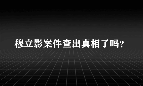 穆立影案件查出真相了吗？