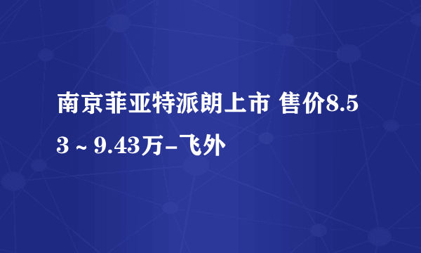 南京菲亚特派朗上市 售价8.53～9.43万-飞外