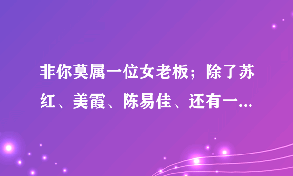 非你莫属一位女老板；除了苏红、美霞、陈易佳、还有一个是谁啊~