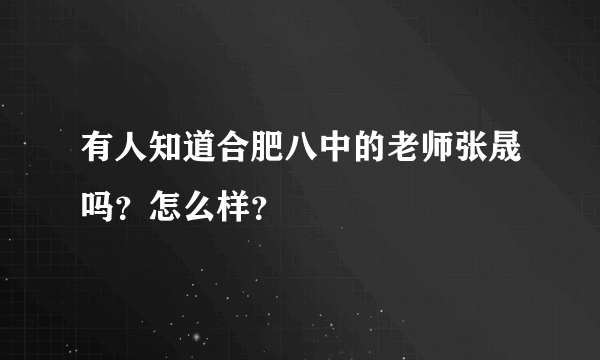 有人知道合肥八中的老师张晟吗？怎么样？