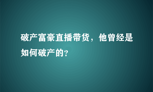 破产富豪直播带货，他曾经是如何破产的？