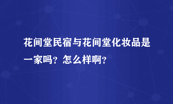 花间堂民宿与花间堂化妆品是一家吗？怎么样啊？