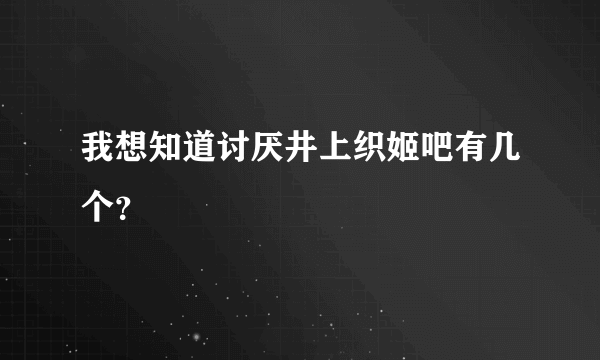 我想知道讨厌井上织姬吧有几个？